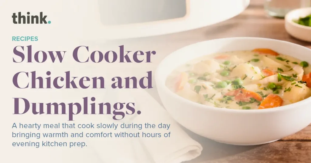 A bowl of creamy chicken and dumplings next to text that reads, Slow Cooker Chicken and Dumplings. A hearty meal that cooks slowly during the day bringing warmth and comfort without hours of evening kitchen prep.